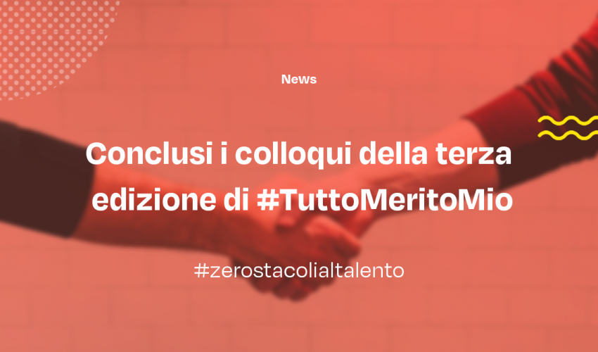Conclusi i colloqui della terza edizione di #TuttoMeritoMio.