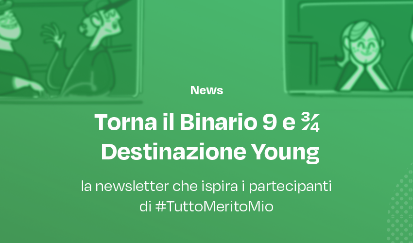 Torna il Binario 9 e ¾ Destinazione Young, la newsletter che ispira i partecipanti di #TuttoMeritoMio