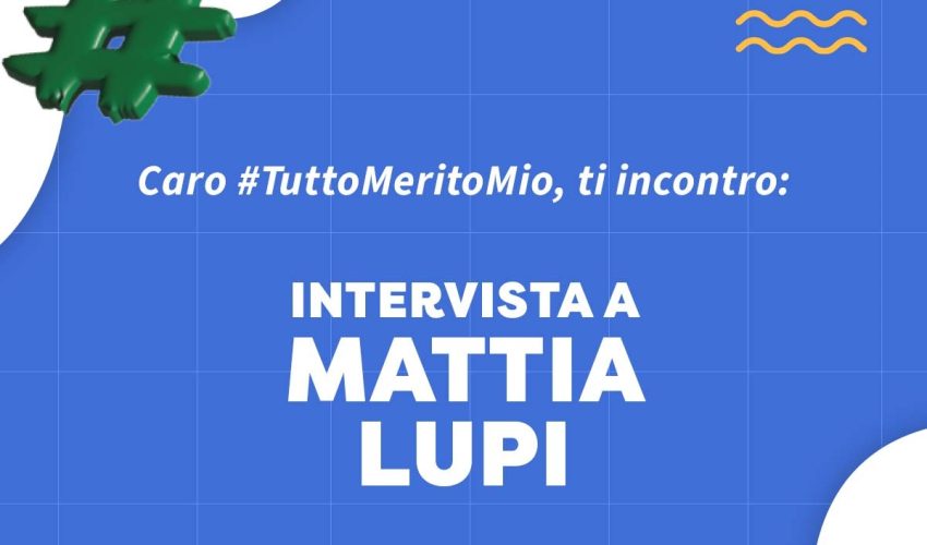 <strong>Caro #TuttoMeritoMio, ti incontro: intervista a Mattia Lupi</strong>