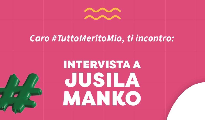 <strong>Caro #TuttoMeritoMio, ti incontro: intervista a Jusila Manko</strong>