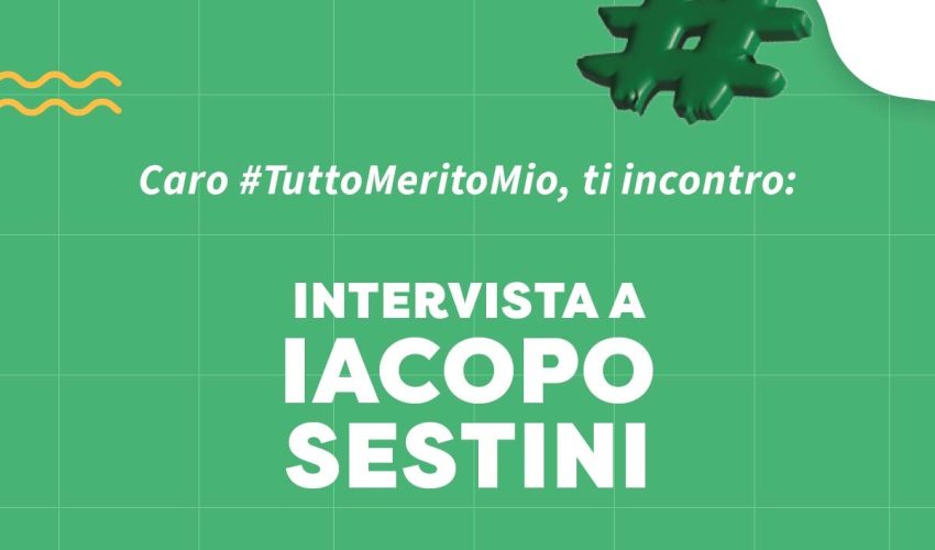 <strong>Caro #TuttoMeritoMio, ti incontro: intervista a Iacopo Sestini</strong>