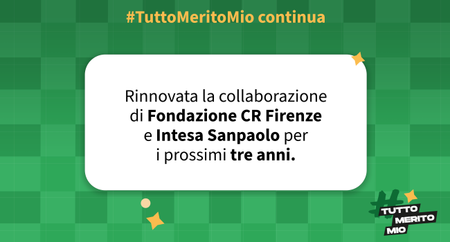 <strong>#TuttoMeritoMio continua: rinnovata la collaborazione di Fondazione CR Firenze e Intesa Sanpaolo per i prossimi tre anni.</strong>