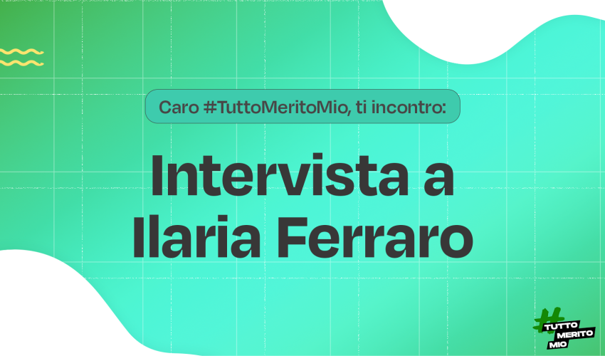 Caro #TuttoMeritoMio, ti incontro: intervista a Ilaria Ferraro