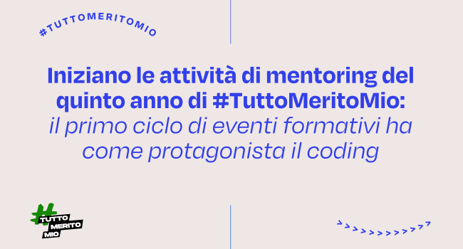 Iniziano le attività di mentoring del quinto anno di TuttoMeritoMio: il primo ciclo di eventi formativi ha come protagonista il coding