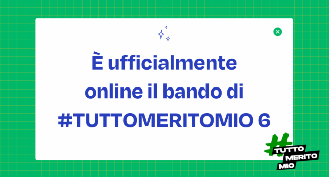 È ufficialmente online il bando della sesta edizione di #TuttoMeritoMio