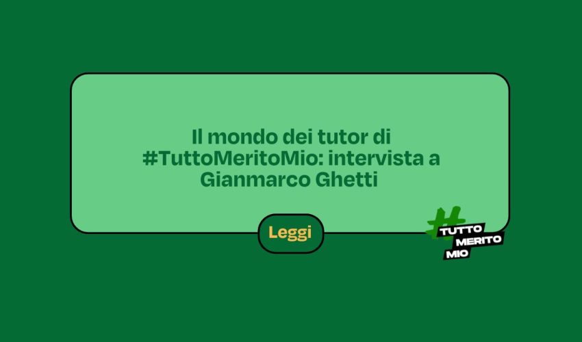 Il mondo dei tutor di #TuttoMeritoMio: intervista a Gianmarco Ghetti
