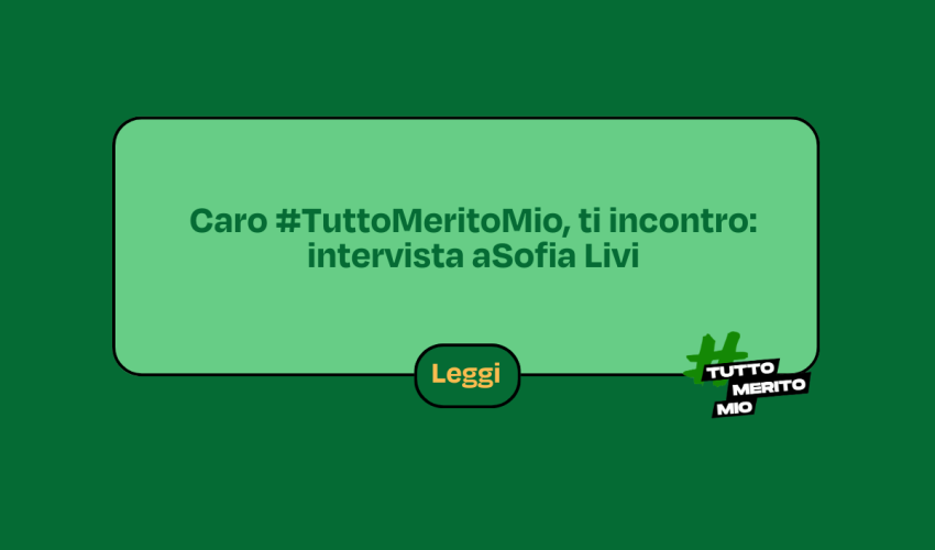 Caro #TuttoMeritoMio, ti incontro: intervista a Sofia Livi