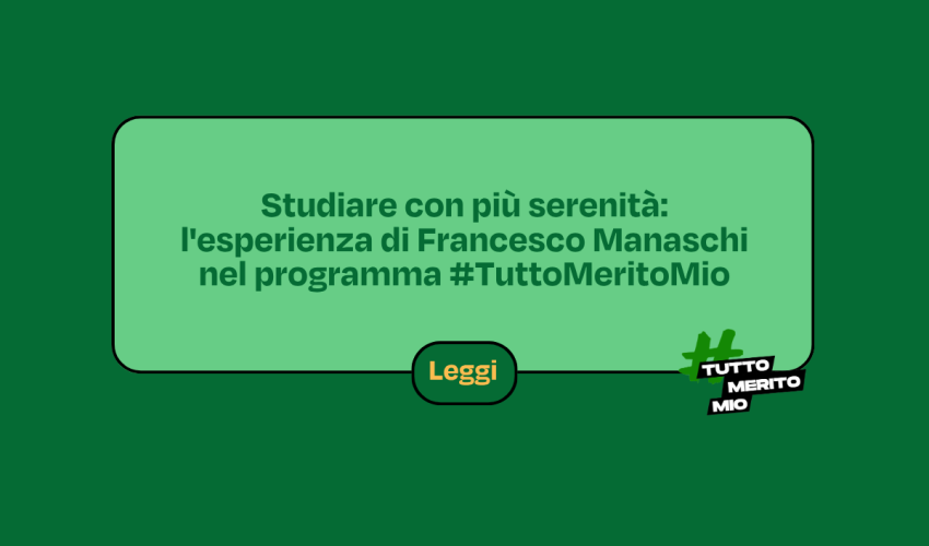 Studiare con più serenità: l’esperienza di Francesco Manaschi nel programma #TuttoMeritoMio