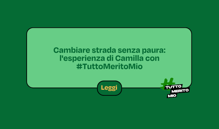 Cambiare strada senza paura: l’esperienza di Camilla con #TuttoMeritoMio